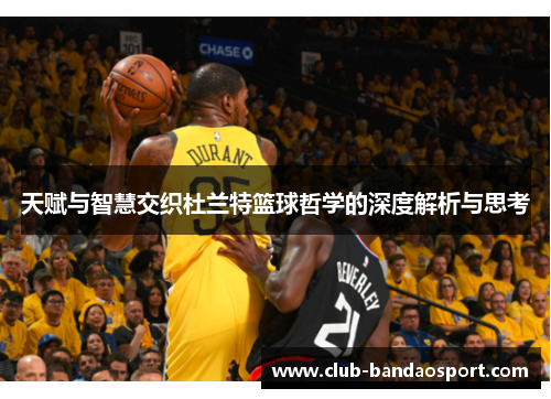 天赋与智慧交织杜兰特篮球哲学的深度解析与思考
