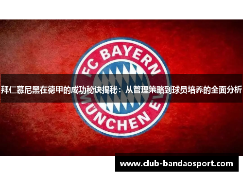 拜仁慕尼黑在德甲的成功秘诀揭秘：从管理策略到球员培养的全面分析