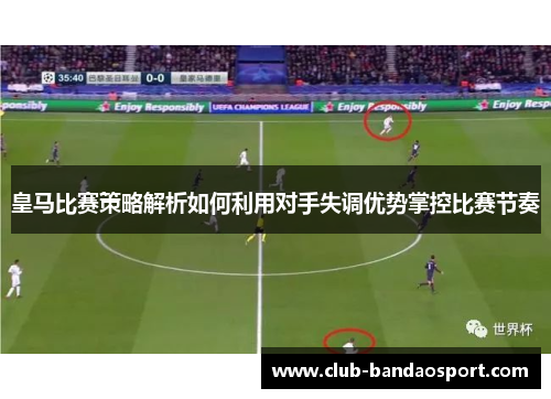 皇马比赛策略解析如何利用对手失调优势掌控比赛节奏