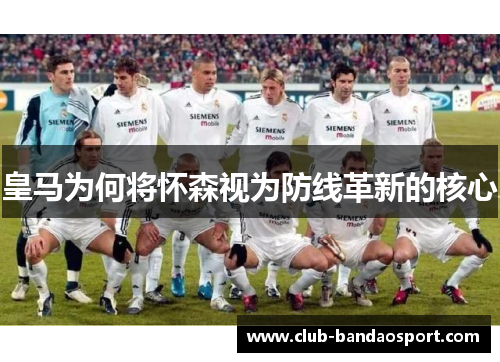 皇马为何将怀森视为防线革新的核心