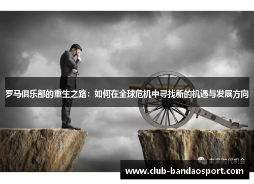 罗马俱乐部的重生之路：如何在全球危机中寻找新的机遇与发展方向