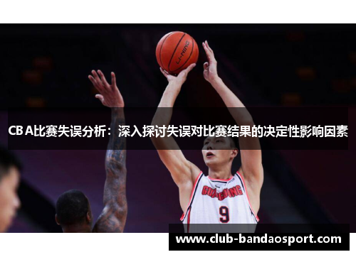 CBA比赛失误分析：深入探讨失误对比赛结果的决定性影响因素