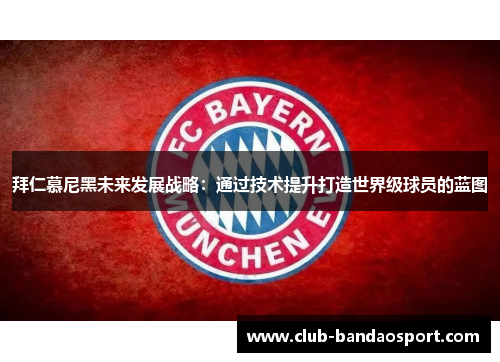 拜仁慕尼黑未来发展战略：通过技术提升打造世界级球员的蓝图
