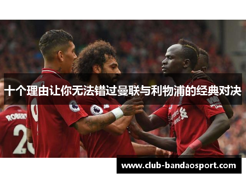 十个理由让你无法错过曼联与利物浦的经典对决
