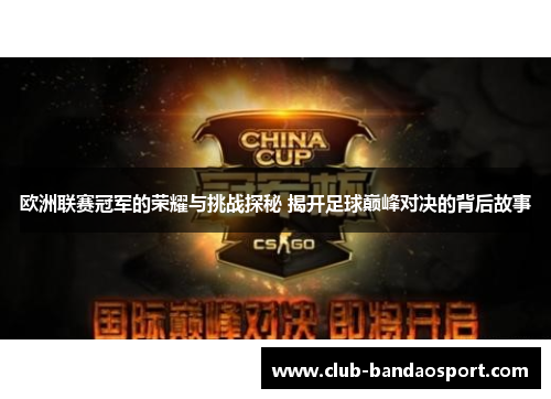 欧洲联赛冠军的荣耀与挑战探秘 揭开足球巅峰对决的背后故事
