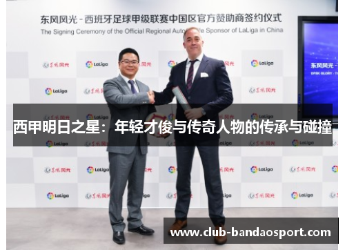 西甲明日之星：年轻才俊与传奇人物的传承与碰撞