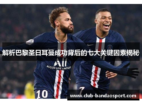 解析巴黎圣日耳曼成功背后的七大关键因素揭秘