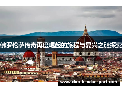 佛罗伦萨传奇再度崛起的旅程与复兴之谜探索