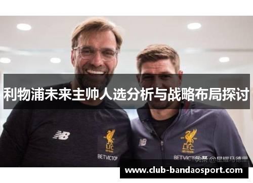 利物浦未来主帅人选分析与战略布局探讨