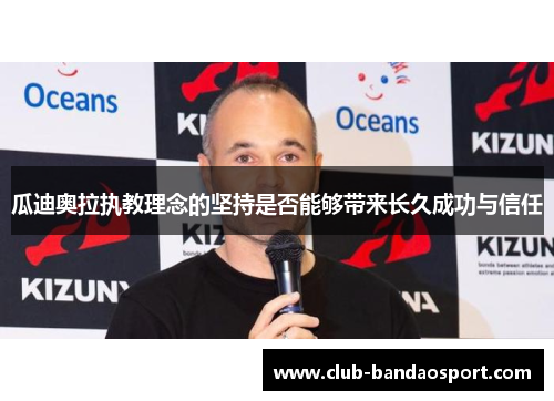 瓜迪奥拉执教理念的坚持是否能够带来长久成功与信任