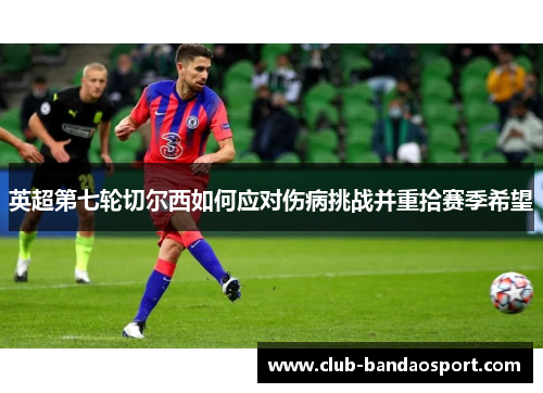 英超第七轮切尔西如何应对伤病挑战并重拾赛季希望