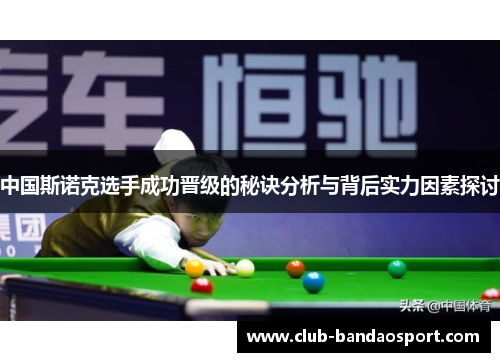 中国斯诺克选手成功晋级的秘诀分析与背后实力因素探讨