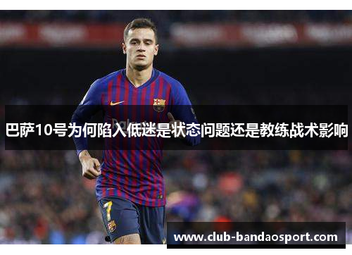 巴萨10号为何陷入低迷是状态问题还是教练战术影响