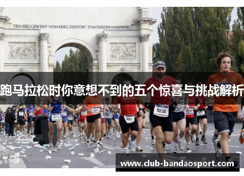 跑马拉松时你意想不到的五个惊喜与挑战解析