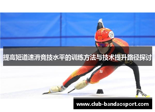 提高短道速滑竞技水平的训练方法与技术提升路径探讨