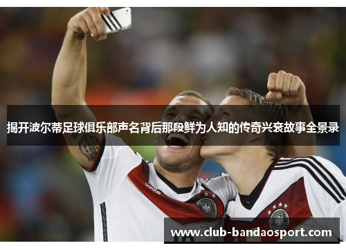 揭开波尔蒂足球俱乐部声名背后那段鲜为人知的传奇兴衰故事全景录