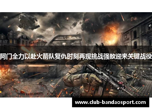 阿门全力以赴火箭队复仇时刻再现挑战强敌迎来关键战役