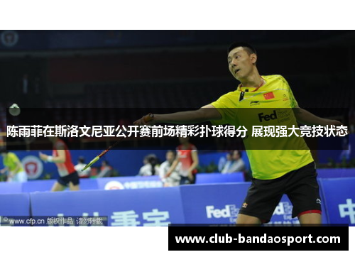 陈雨菲在斯洛文尼亚公开赛前场精彩扑球得分 展现强大竞技状态 陈雨菲在斯洛文尼亚公开赛前场精彩扑球得分 展现强大竞技状态
